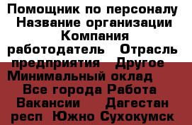 Помощник по персоналу › Название организации ­ Компания-работодатель › Отрасль предприятия ­ Другое › Минимальный оклад ­ 1 - Все города Работа » Вакансии   . Дагестан респ.,Южно-Сухокумск г.